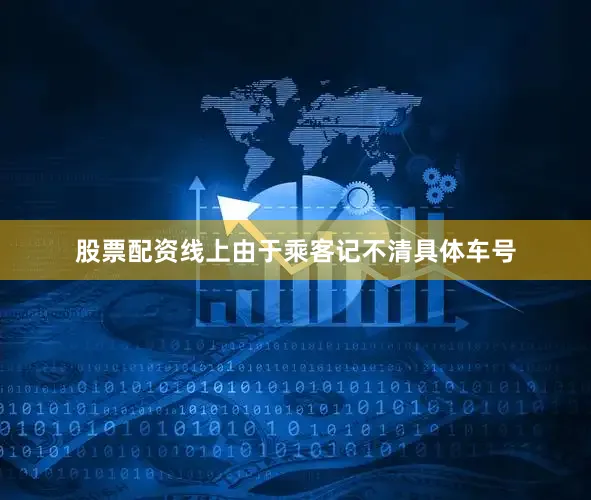 股票配资线上由于乘客记不清具体车号