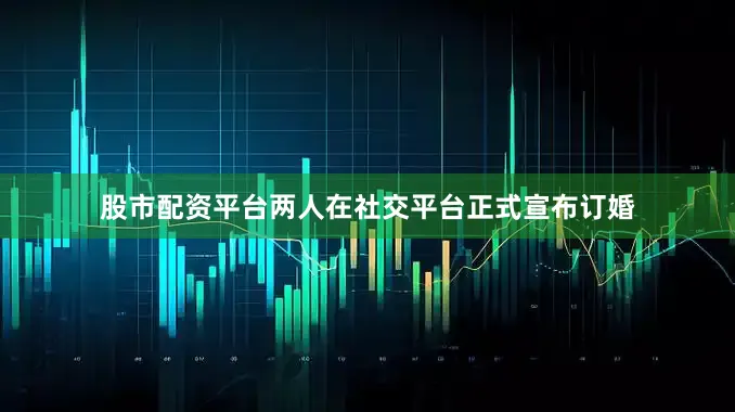 股市配资平台两人在社交平台正式宣布订婚