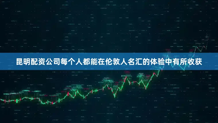 昆明配资公司每个人都能在伦敦人名汇的体验中有所收获