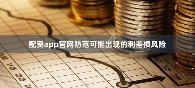 配资app官网防范可能出现的利差损风险