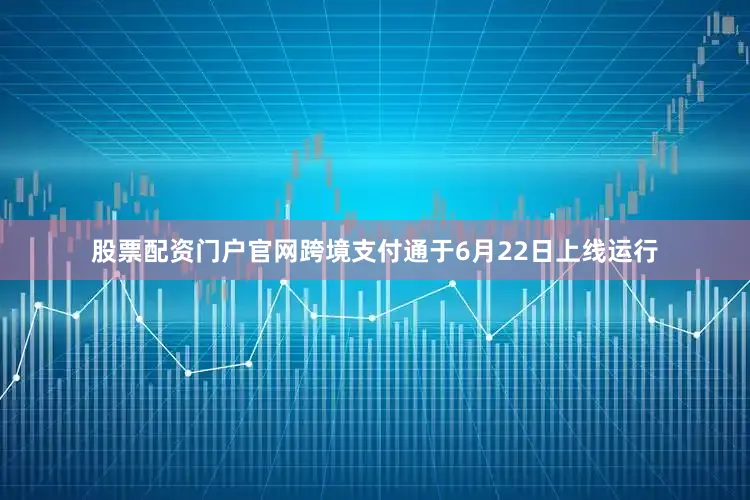 股票配资门户官网跨境支付通于6月22日上线运行