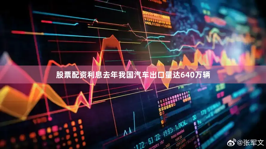 股票配资利息去年我国汽车出口量达640万辆