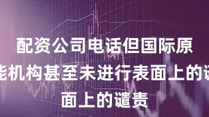 配资公司电话但国际原子能机构甚至未进行表面上的谴责