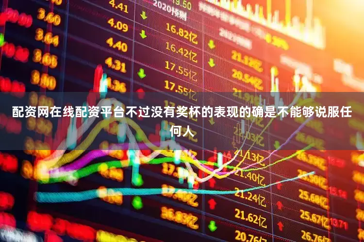 配资网在线配资平台不过没有奖杯的表现的确是不能够说服任何人