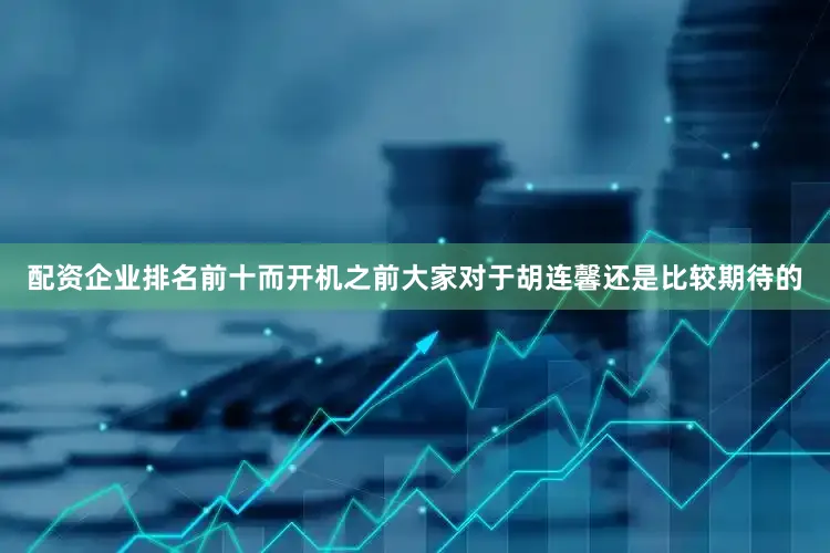 配资企业排名前十而开机之前大家对于胡连馨还是比较期待的