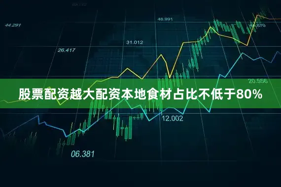 股票配资越大配资本地食材占比不低于80%
