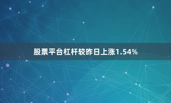 股票平台杠杆较昨日上涨1.54%