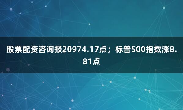 股票配资咨询报20974.17点；标普500指数涨8.81点