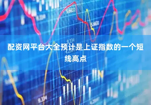 配资网平台大全预计是上证指数的一个短线高点