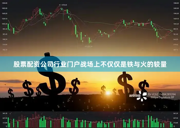 股票配资公司行业门户战场上不仅仅是铁与火的较量