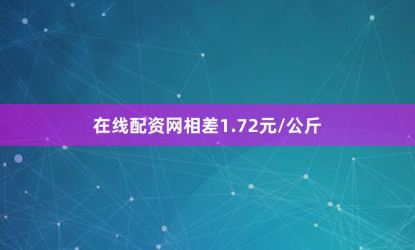 在线配资网相差1.72元/公斤