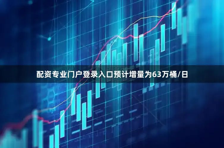 配资专业门户登录入口预计增量为63万桶/日