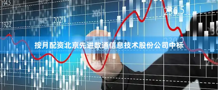 按月配资北京先进数通信息技术股份公司中标