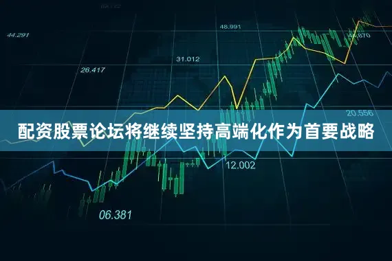 配资股票论坛将继续坚持高端化作为首要战略