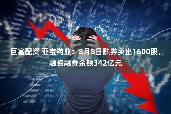巨富配资 亚宝药业:8月8日融券卖出1600股,融资融券余额342亿元