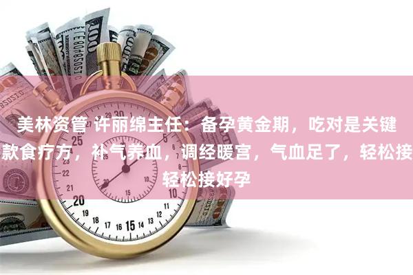 美林资管 许丽绵主任：备孕黄金期，吃对是关键！两款食疗方，补气养血，调经暖宫，气血足了，轻松接好孕