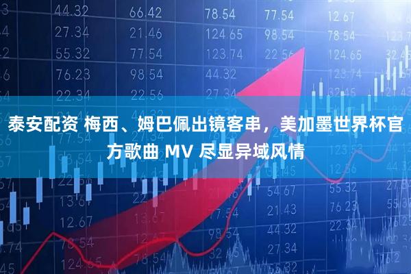 泰安配资 梅西、姆巴佩出镜客串，美加墨世界杯官方歌曲 MV 尽显异域风情