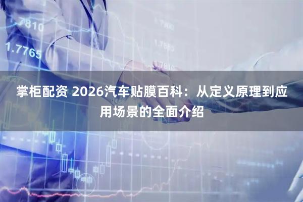 掌柜配资 2026汽车贴膜百科：从定义原理到应用场景的全面介绍