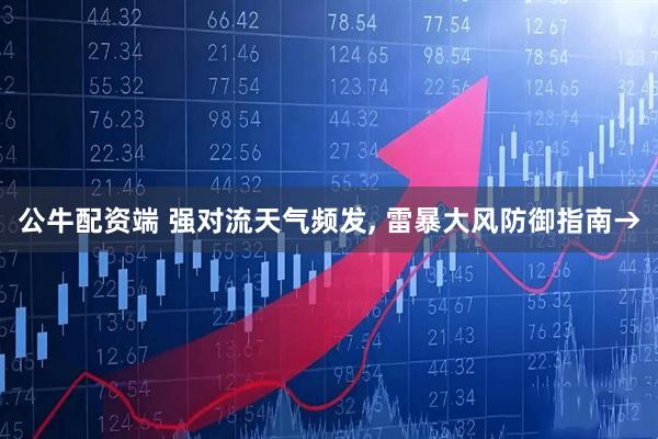 公牛配资端 强对流天气频发, 雷暴大风防御指南→