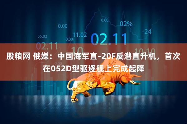 股粮网 俄媒：中国海军直-20F反潜直升机，首次在052D型驱逐舰上完成起降