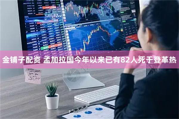 金铺子配资 孟加拉国今年以来已有82人死于登革热